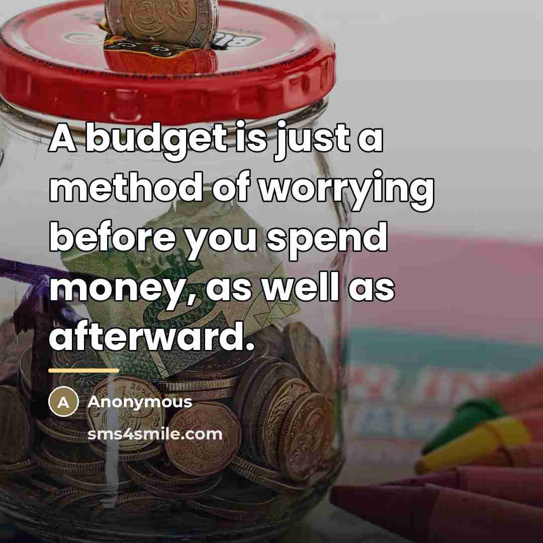 “A budget is just a method of worrying before you…” quote by Anonymous