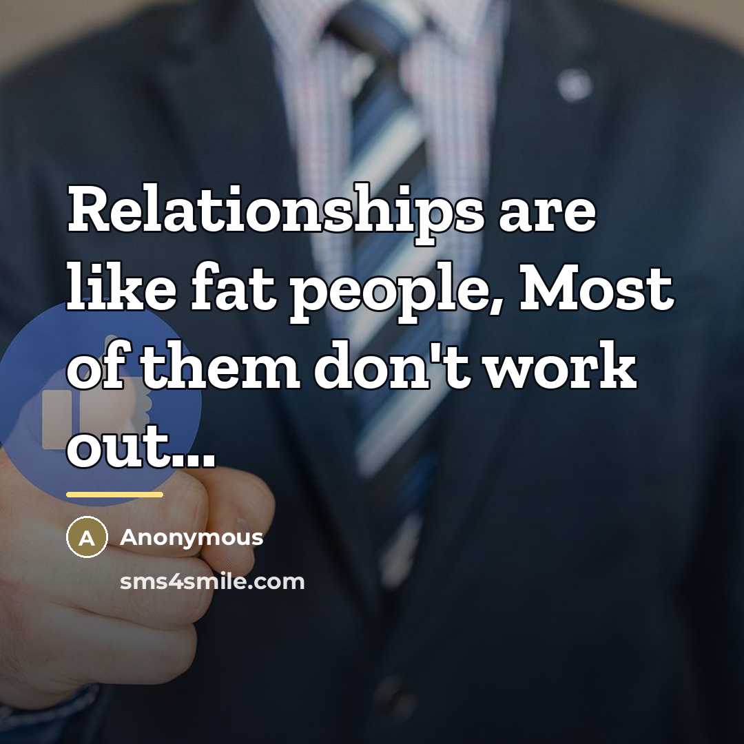 “Relationships are like fat people, Most of them don't work…” quote by Anonymous