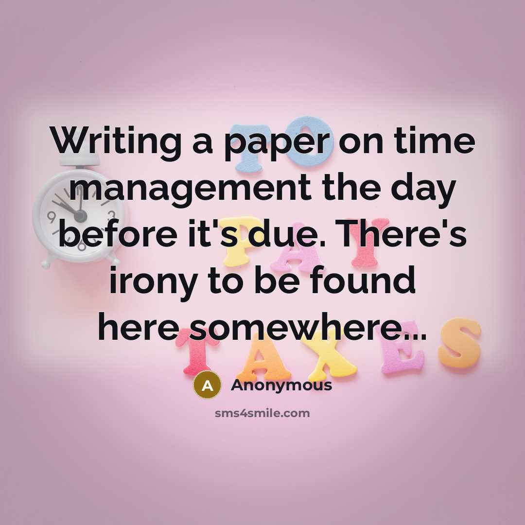 “Writing a paper on time management the day before it's due. There's irony to be found here somewhere...” quote by Anonymous