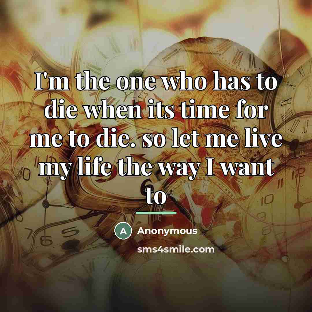 “I'm the one who has to die when its time…” quote by Anonymous