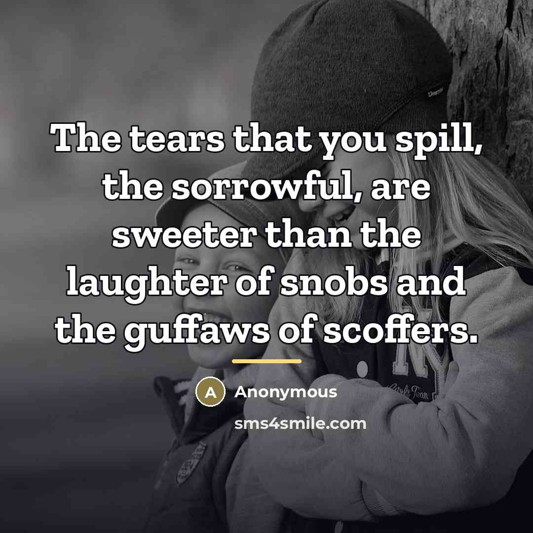 “The tears that you spill, the sorrowful, are sweeter than…” quote by Anonymous