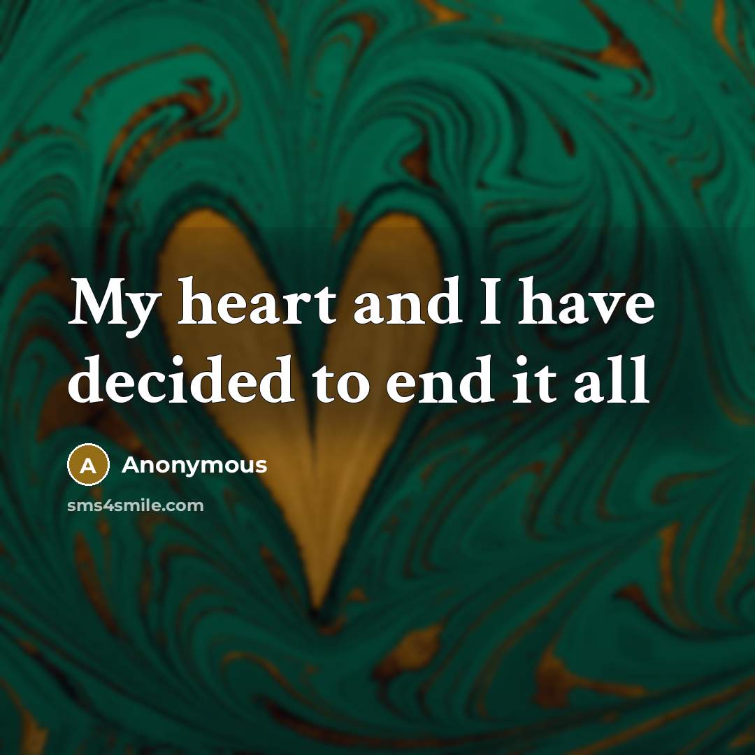 “My heart and I have decided to end it all…” quote by Anonymous