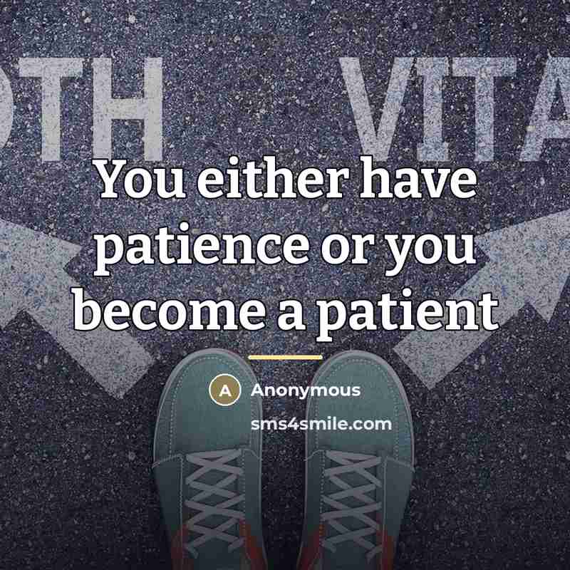 “You either have patience or you become a patient…” quote by Anonymous