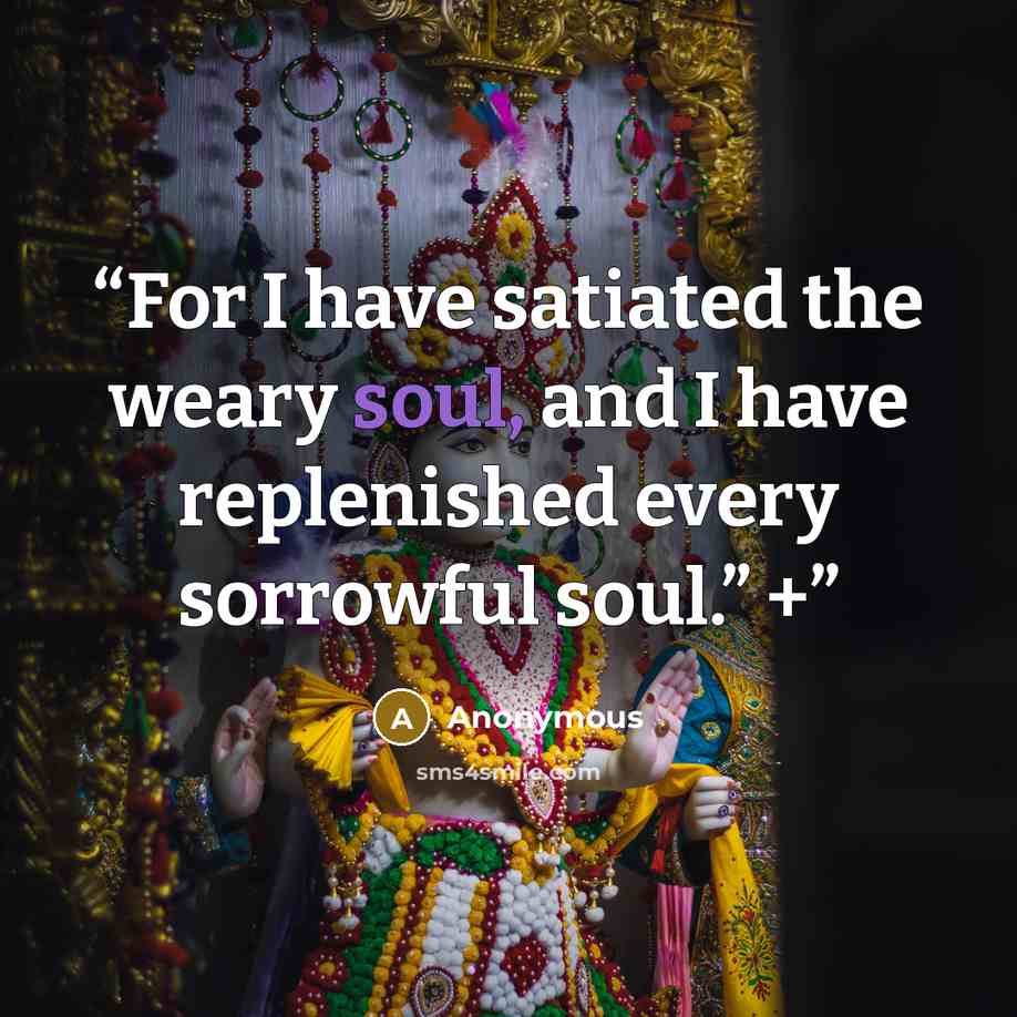 “For I have satiated the weary soul, and I have replenished every sorrowful soul.” +” quote by Anonymous
