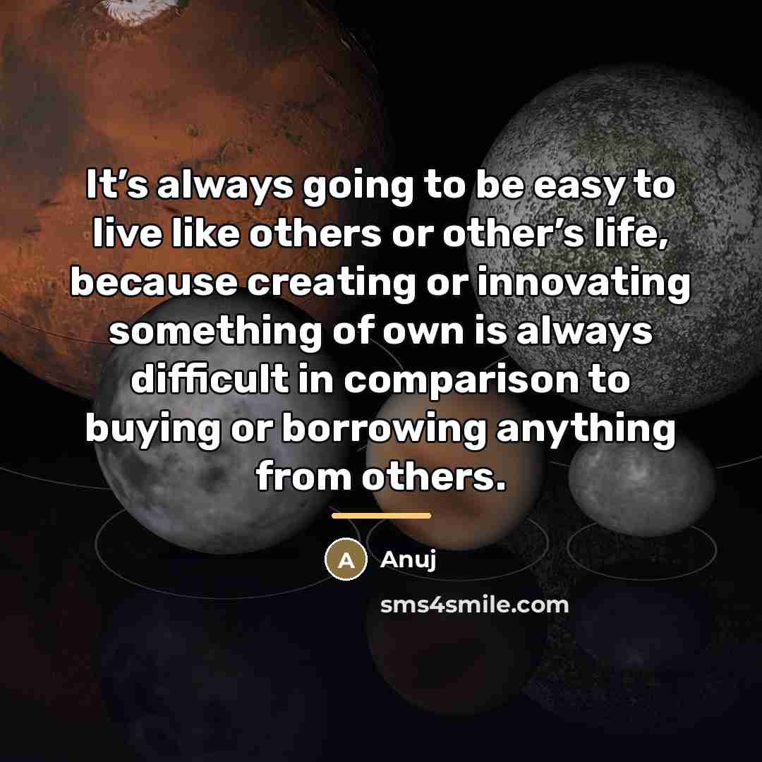 “It’s always going to be easy to live like others…” quote by Anuj