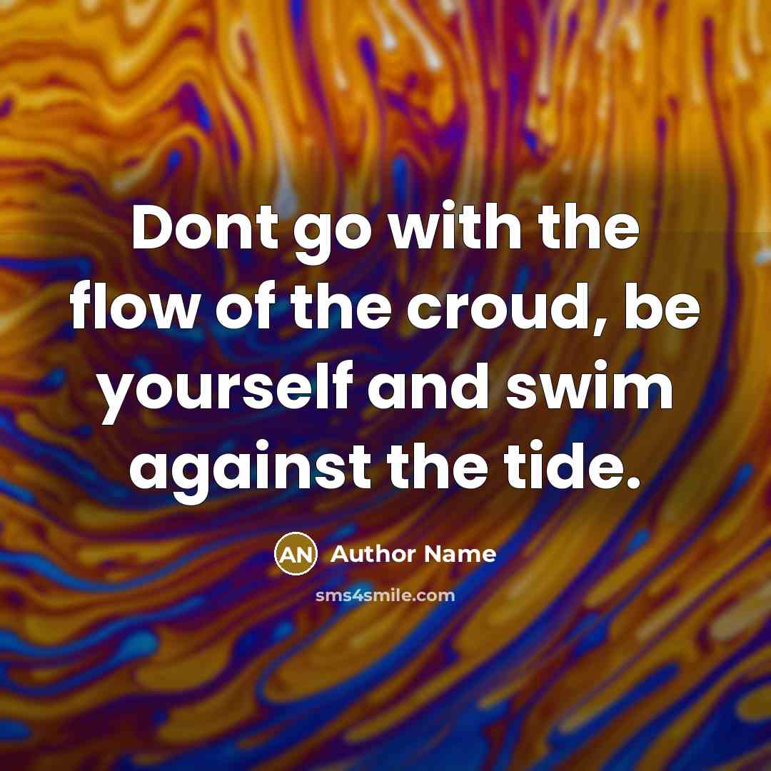 “Dont go with the flow of the croud, be yourself…” quote by Author Name