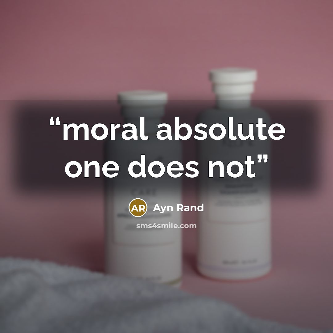 “moral absolute one does not” quote by Ayn Rand