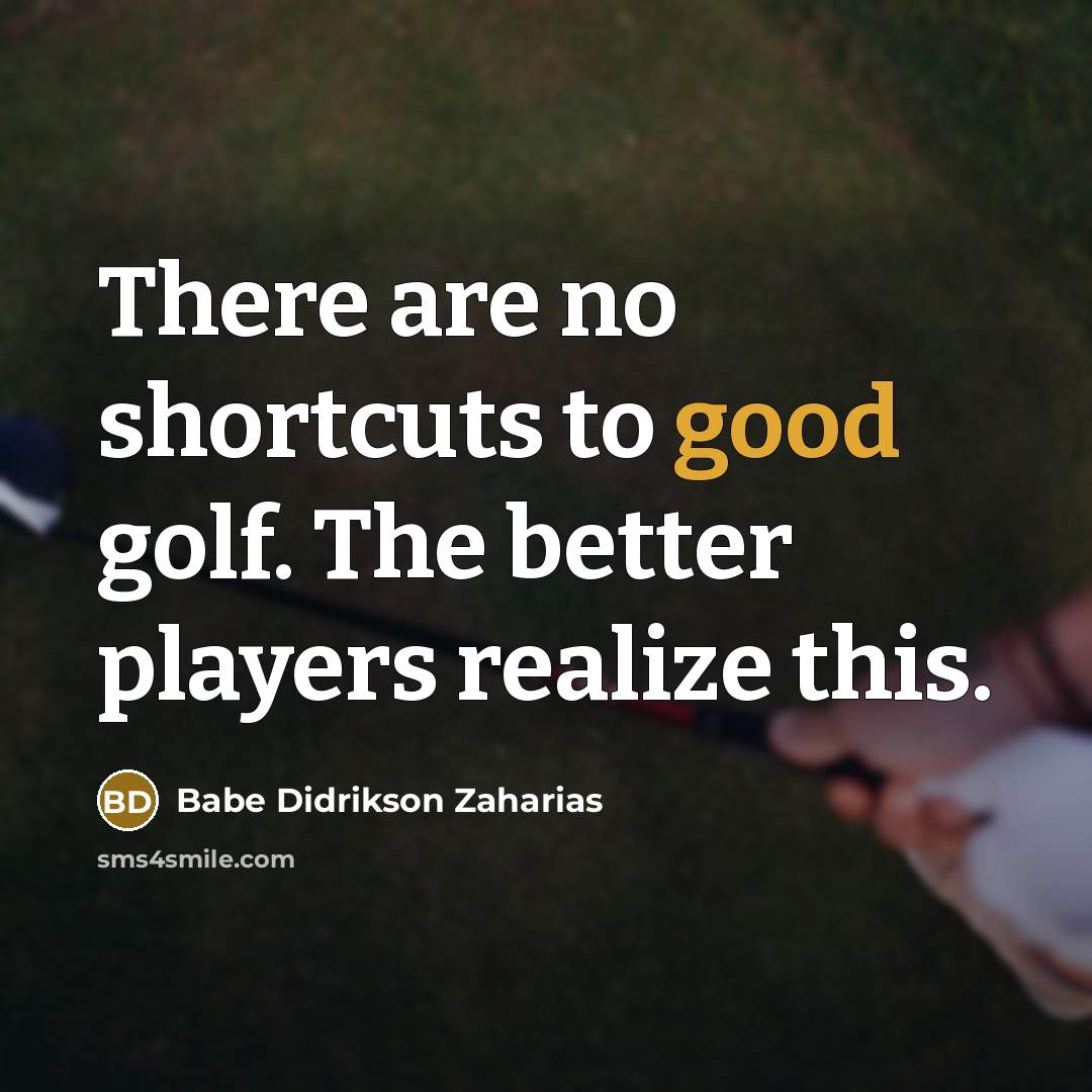 “There are no shortcuts to good golf. The better players…” quote by Babe Didrikson Zaharias