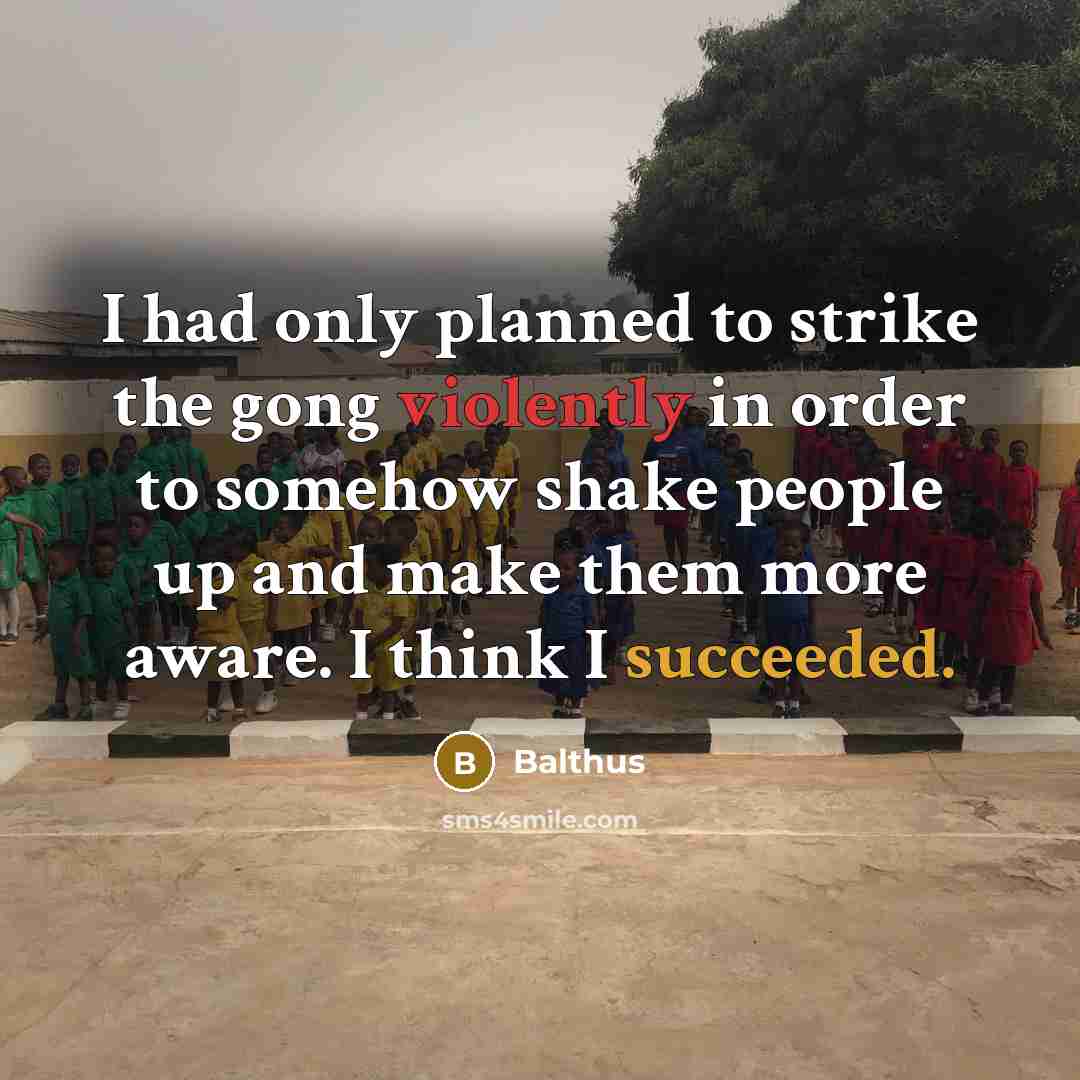“I had only planned to strike the gong violently in order to somehow shake people up and make them more aware. I think I succeeded.” quote by Balthus