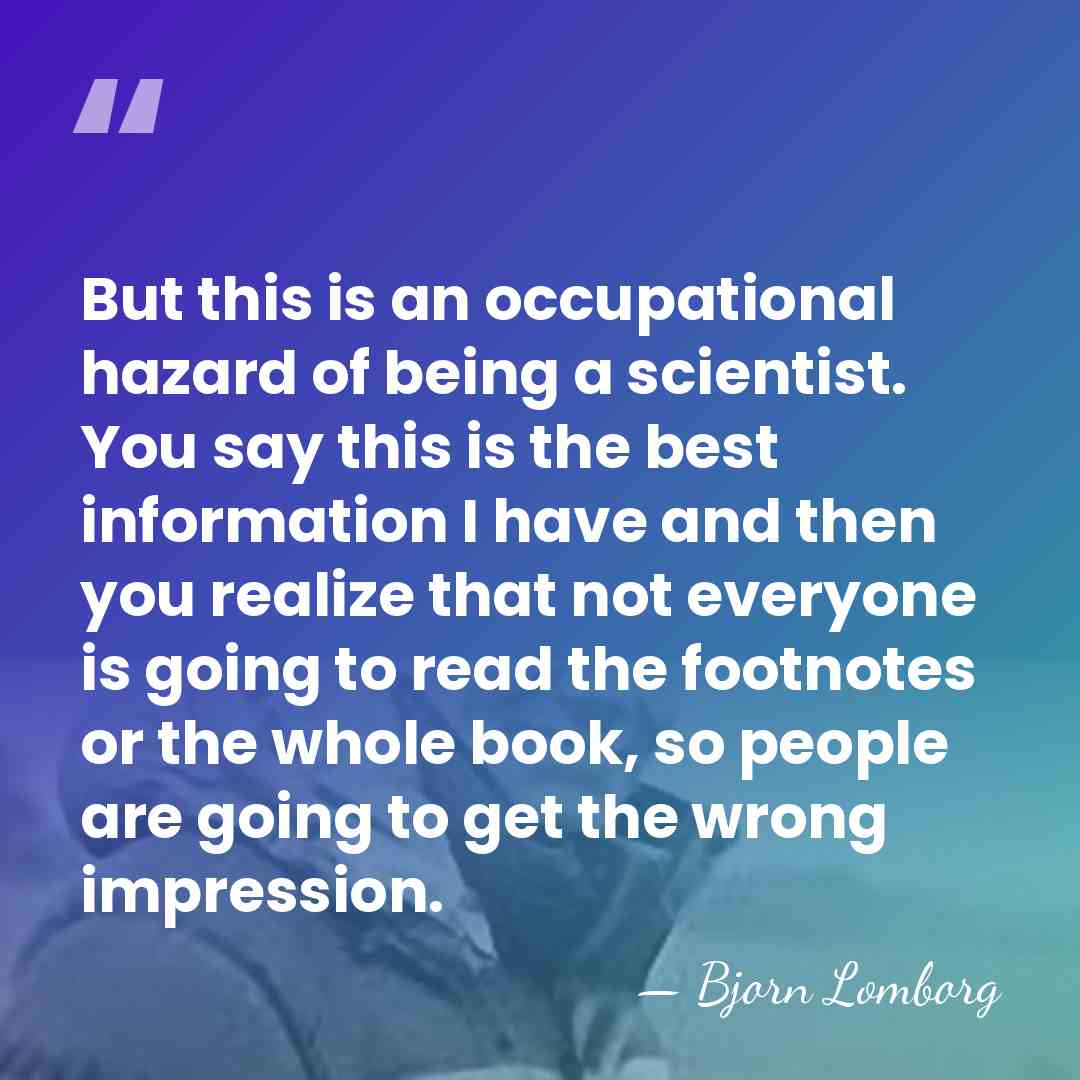 But this is an occupational hazard of being a scientist. You say&hellip; - Bjorn Lomborg