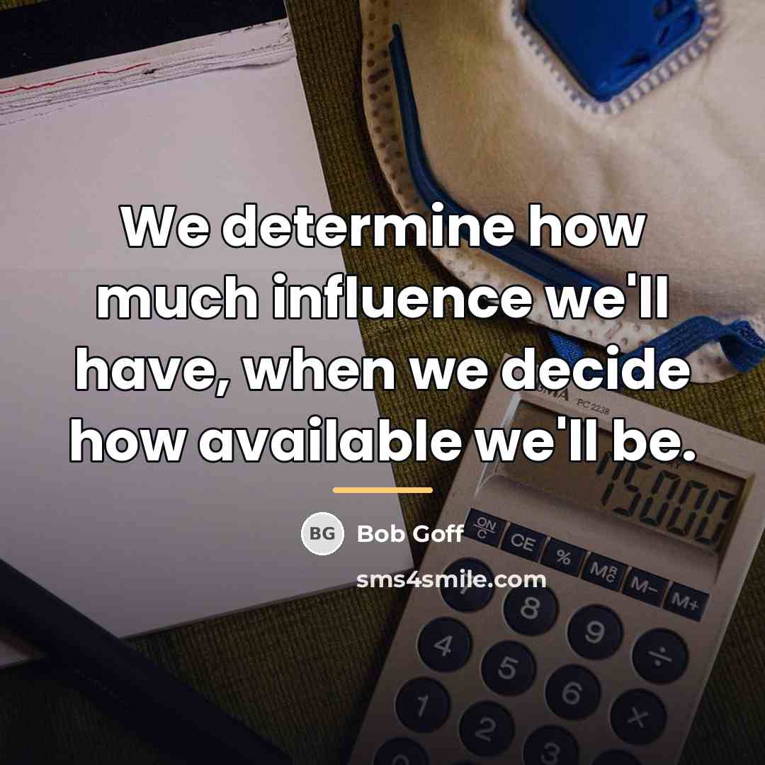 “We determine how much influence we'll have, when we decide…” quote by Bob Goff