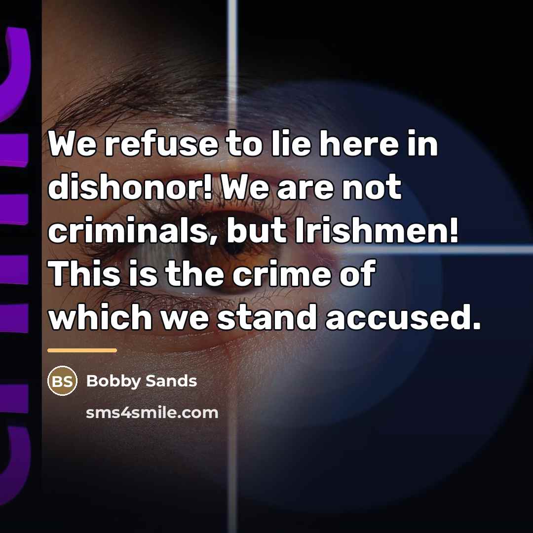 “We refuse to lie here in dishonor! We are not…” quote by Bobby Sands