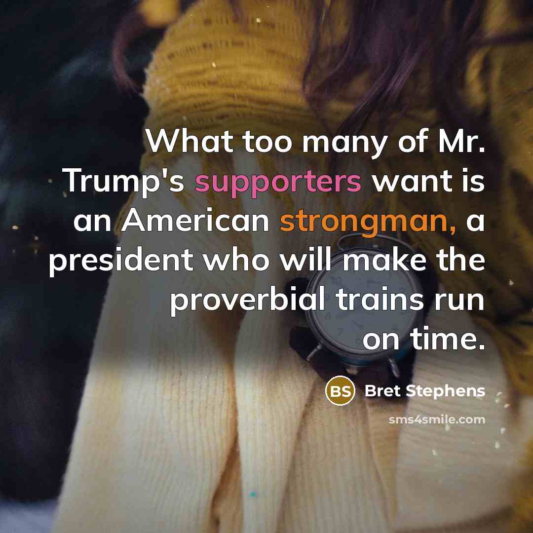 “What too many of Mr. Trump's supporters want is an…” quote by Bret Stephens