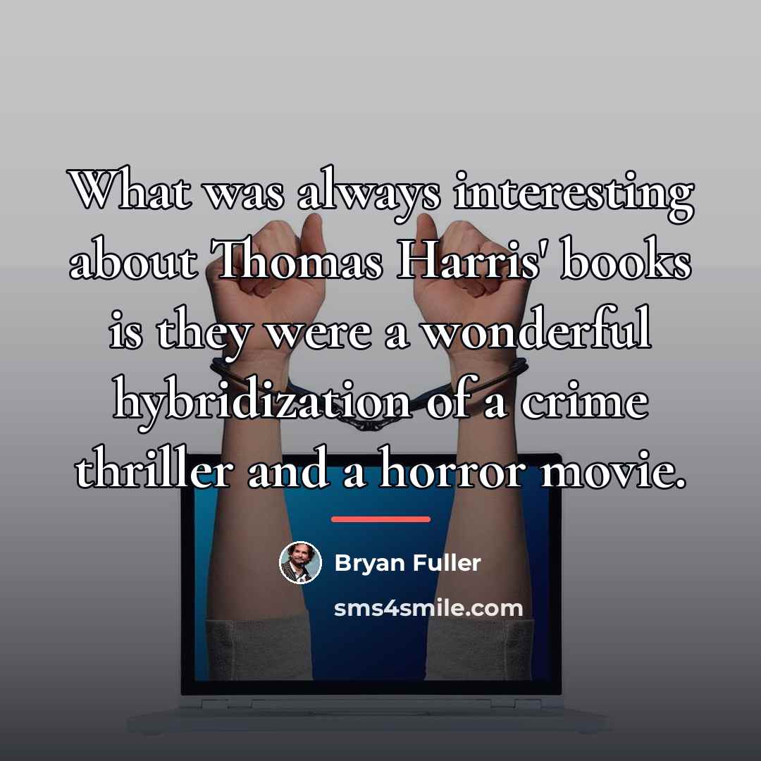 “What was always interesting about Thomas Harris' books is they…” quote by Bryan Fuller