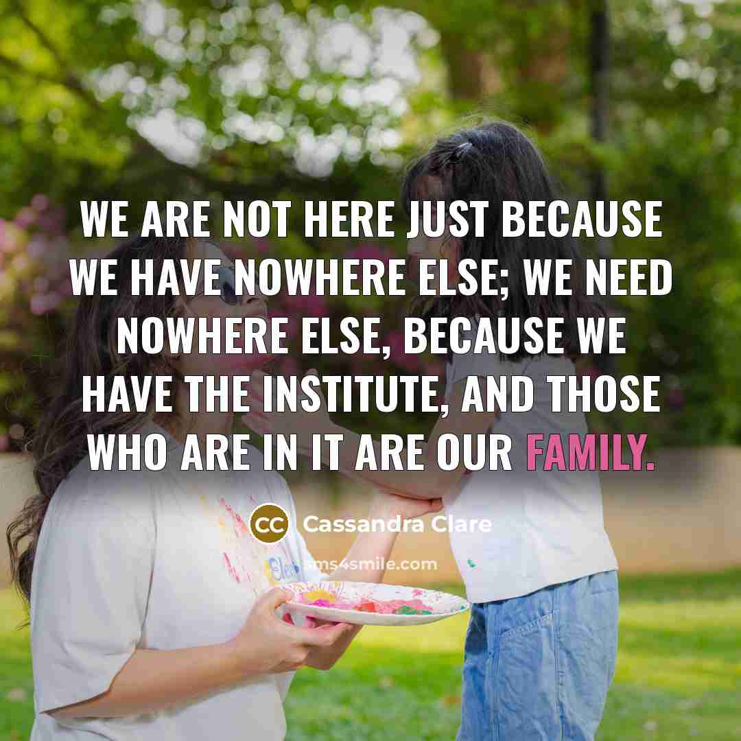 “we are not here just because we have nowhere else;…” quote by Cassandra Clare