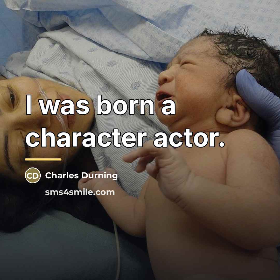 “I was born a character actor.…” quote by Charles Durning