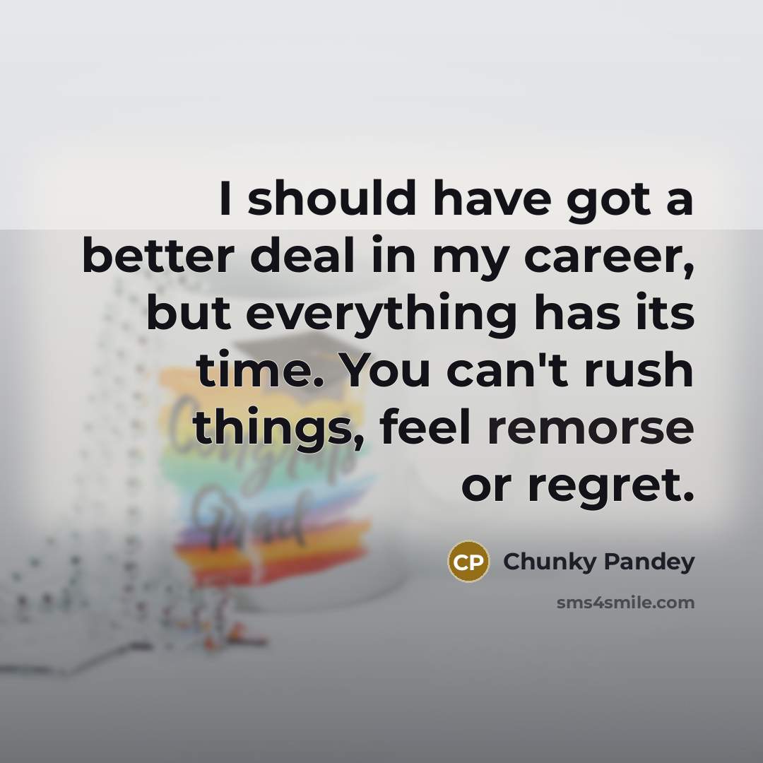 “I should have got a better deal in my career,…” quote by Chunky Pandey