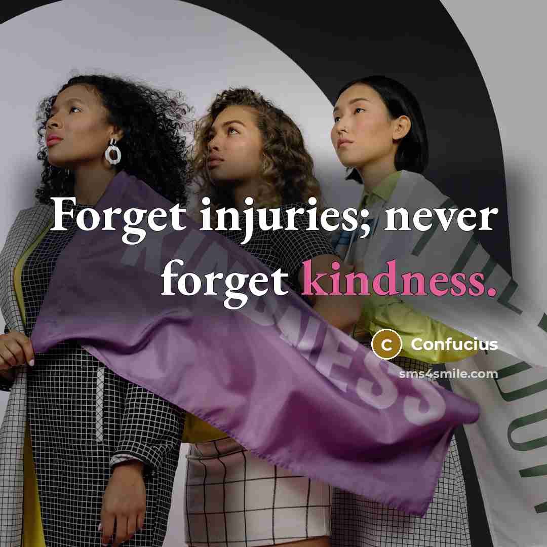 “Forget injuries; never forget kindness.” quote by Confucius