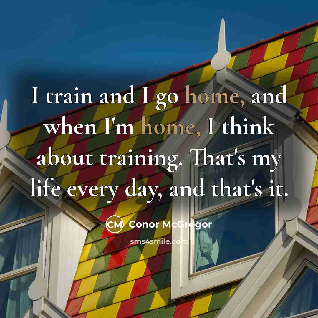 “I train and I go home, and when I'm home,…” quote by Conor McGregor