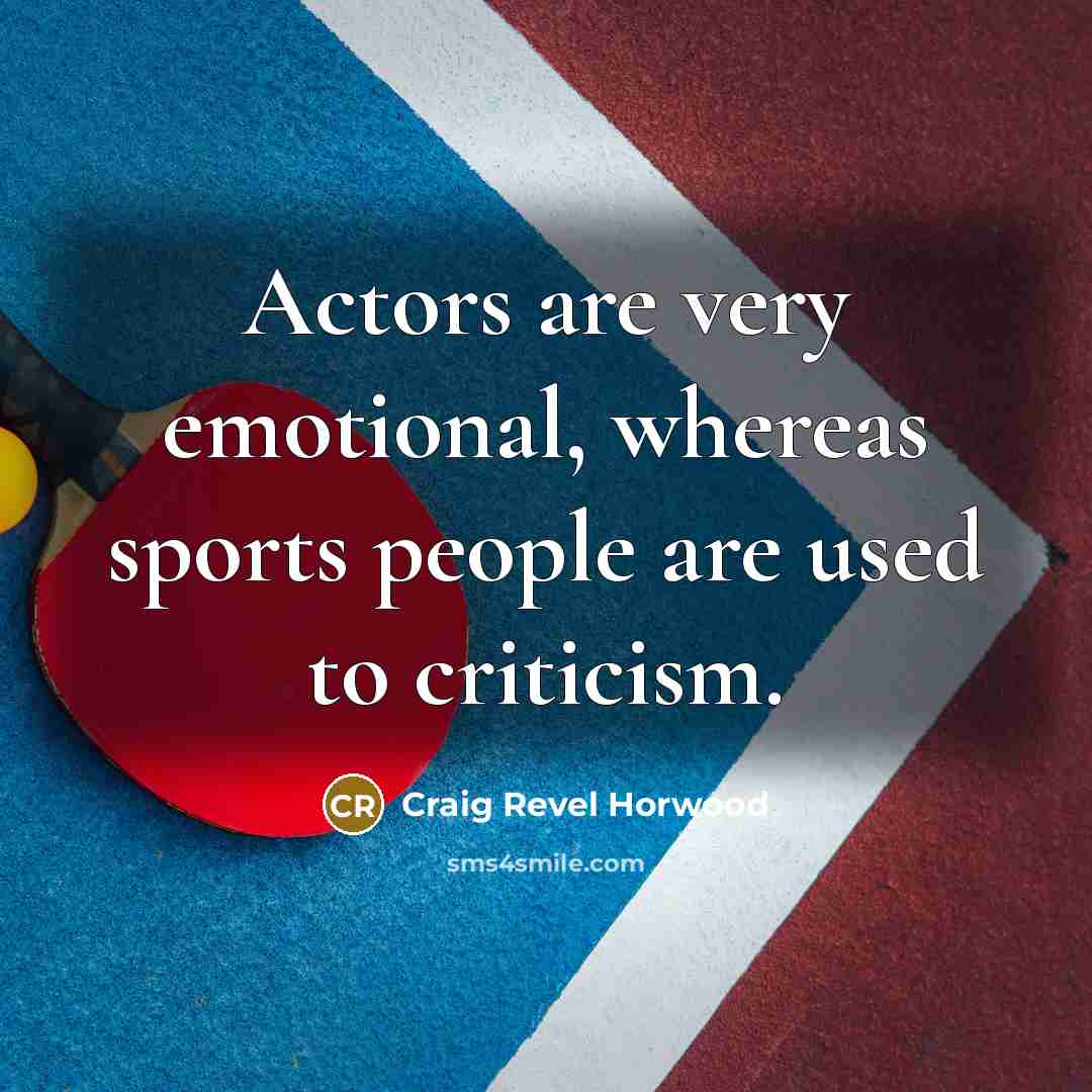 “Actors are very emotional, whereas sports people are used to criticism.” quote by Craig Revel Horwood