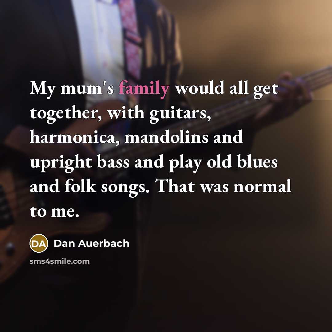 “My mum's family would all get together, with guitars, harmonica,…” quote by Dan Auerbach
