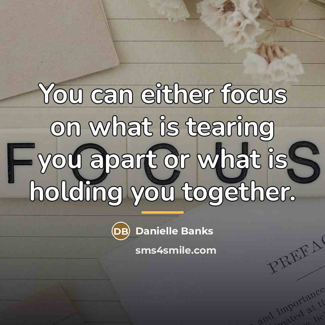 “You can either focus on what is tearing you apart…” quote by Danielle Banks
