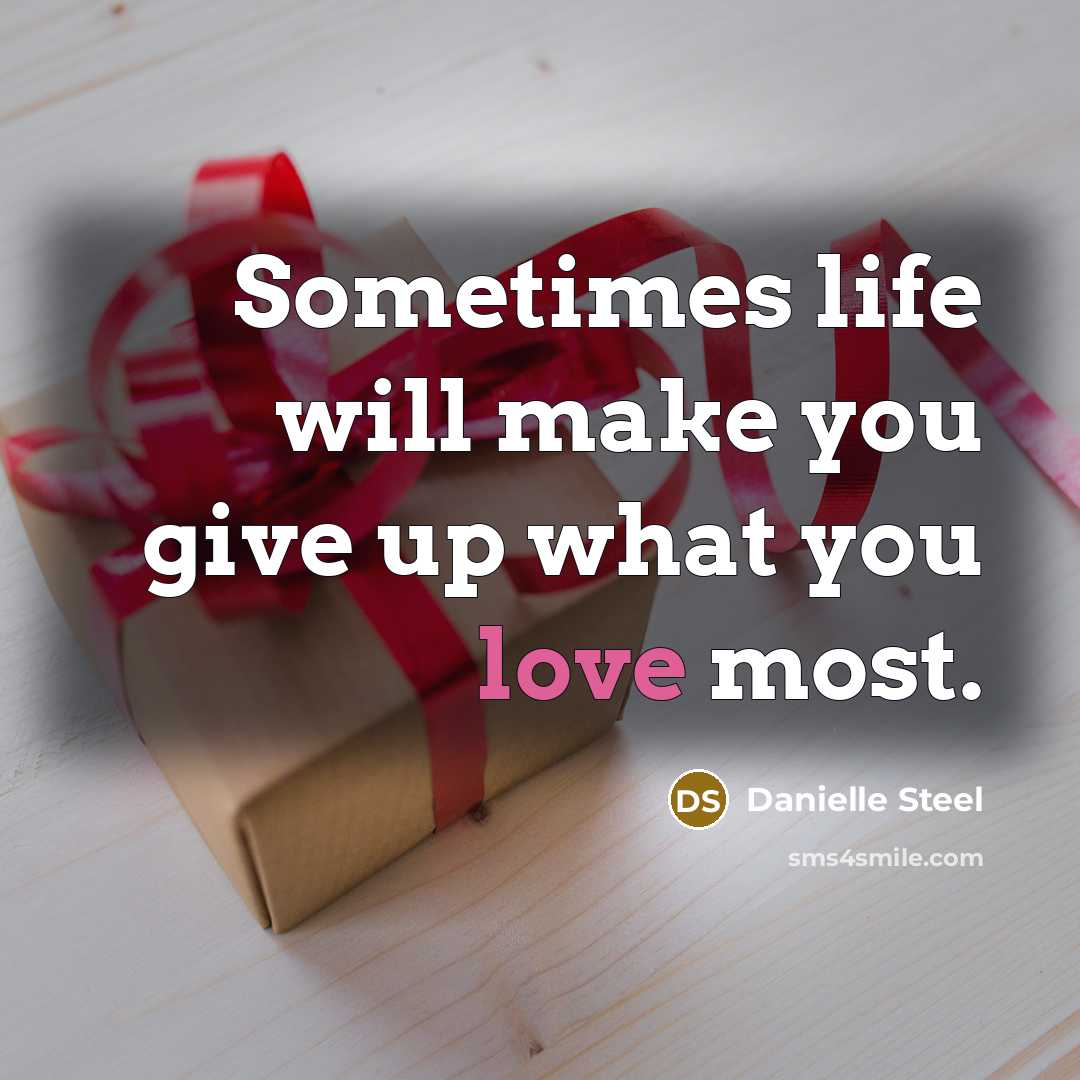 “Sometimes life will make you give up what you love…” quote by Danielle Steel