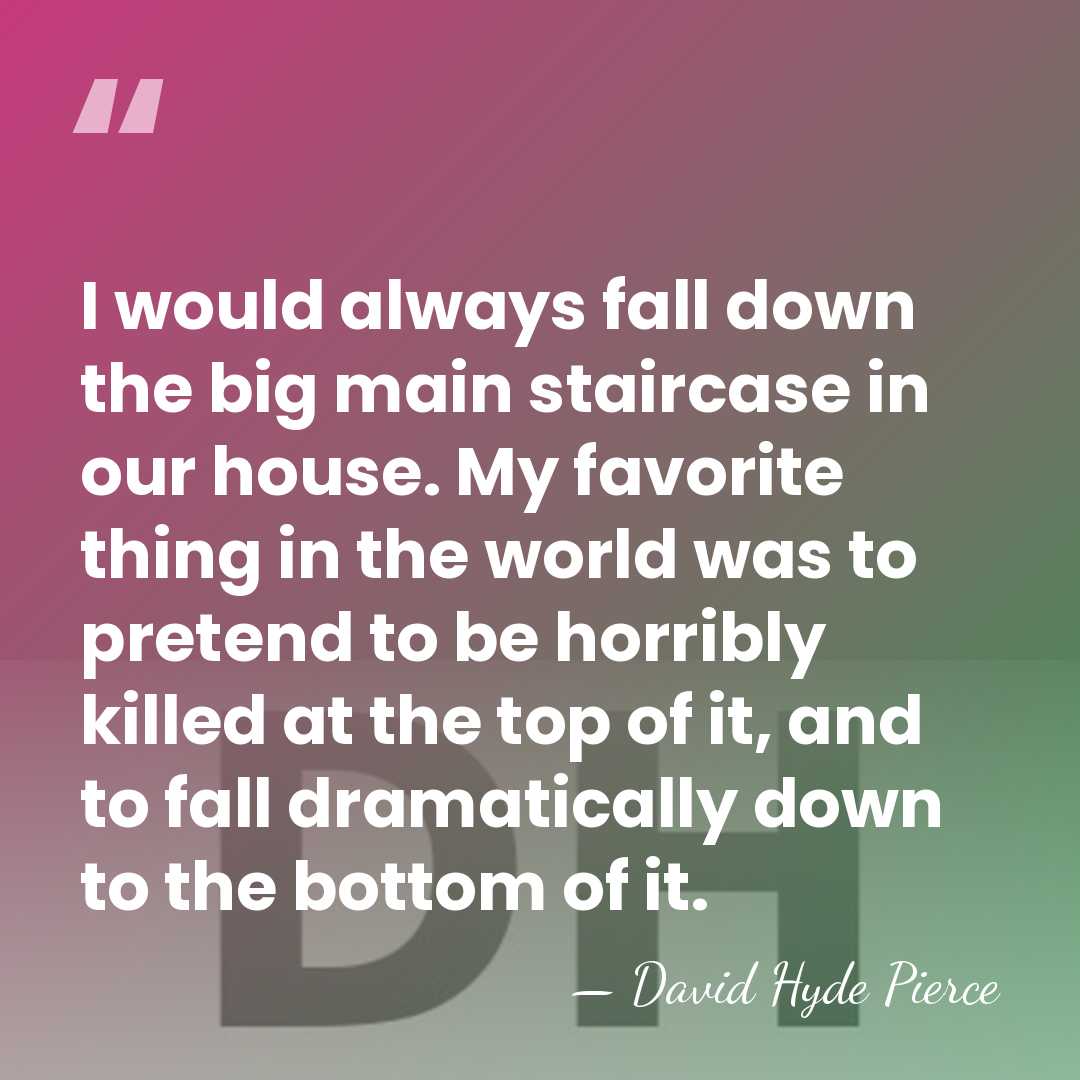 I would always fall down the big main staircase in our house.&hellip; - David Hyde Pierce
