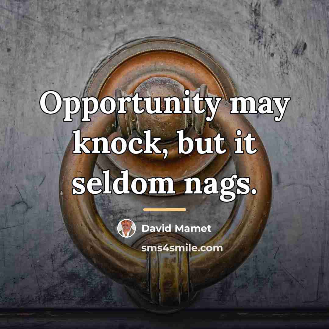 “Opportunity may knock, but it seldom nags.…” quote by David Mamet