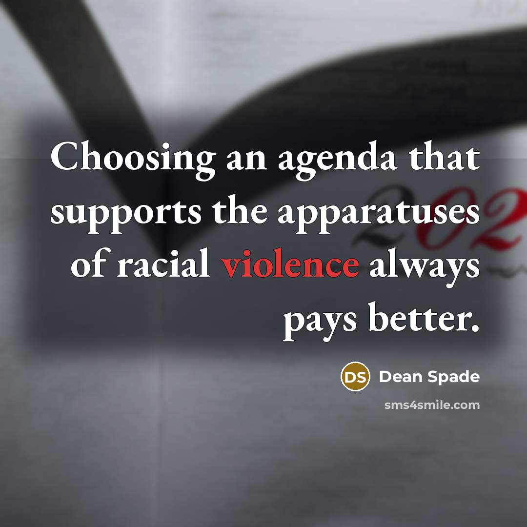 “Choosing an agenda that supports the apparatuses of racial violence…” quote by Dean Spade