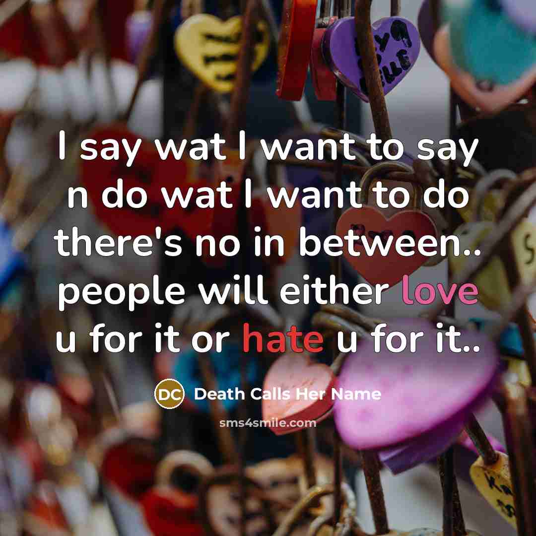 “I say wat I want to say n do wat I want to do there's no in between.. people will either love u for it or hate u for it..” quote by Death Calls Her Name