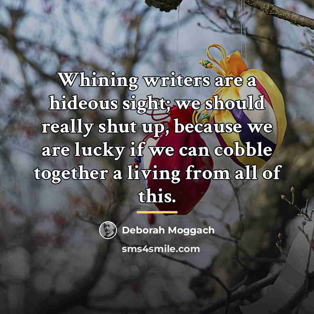 “Whining writers are a hideous sight; we should really shut…” quote by Deborah Moggach