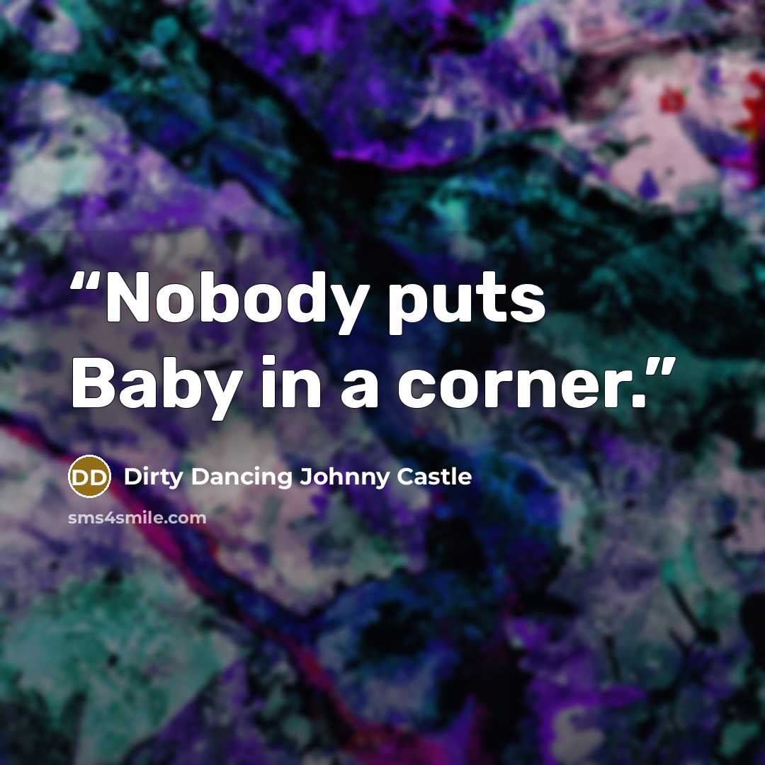 “Nobody puts Baby in a corner.” quote by Dirty Dancing Johnny Castle