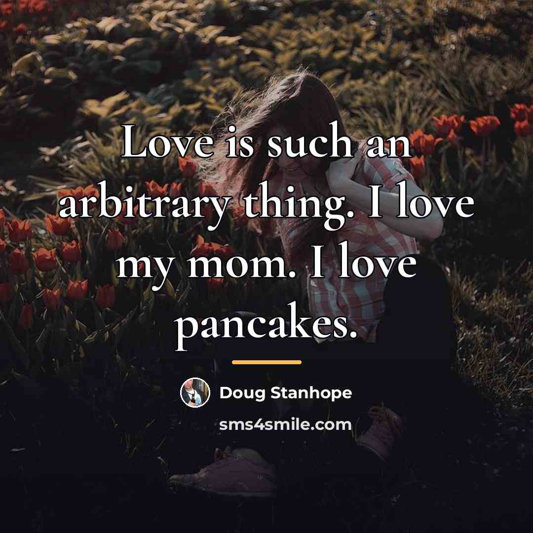 “Love is such an arbitrary thing. I love my mom.…” quote by Doug Stanhope