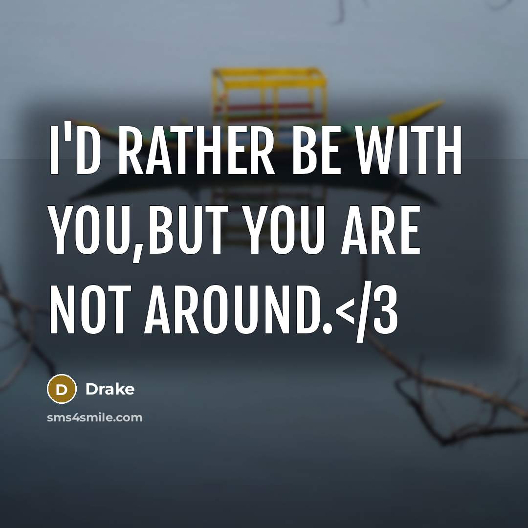 “I'd rather be with you,but you are not around.…” quote by Drake