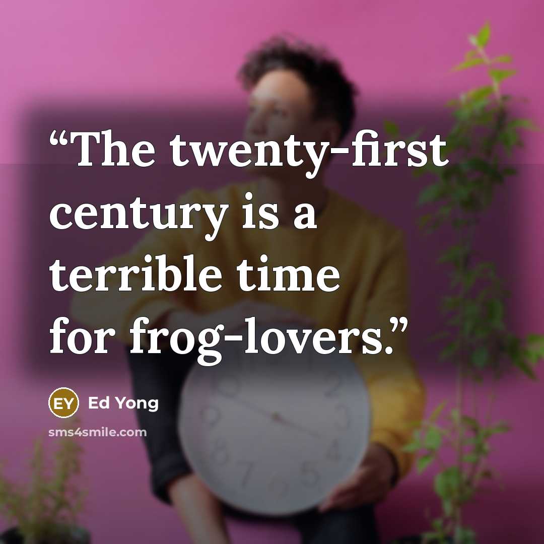 “The twenty-first century is a terrible time for frog-lovers.” quote by Ed Yong