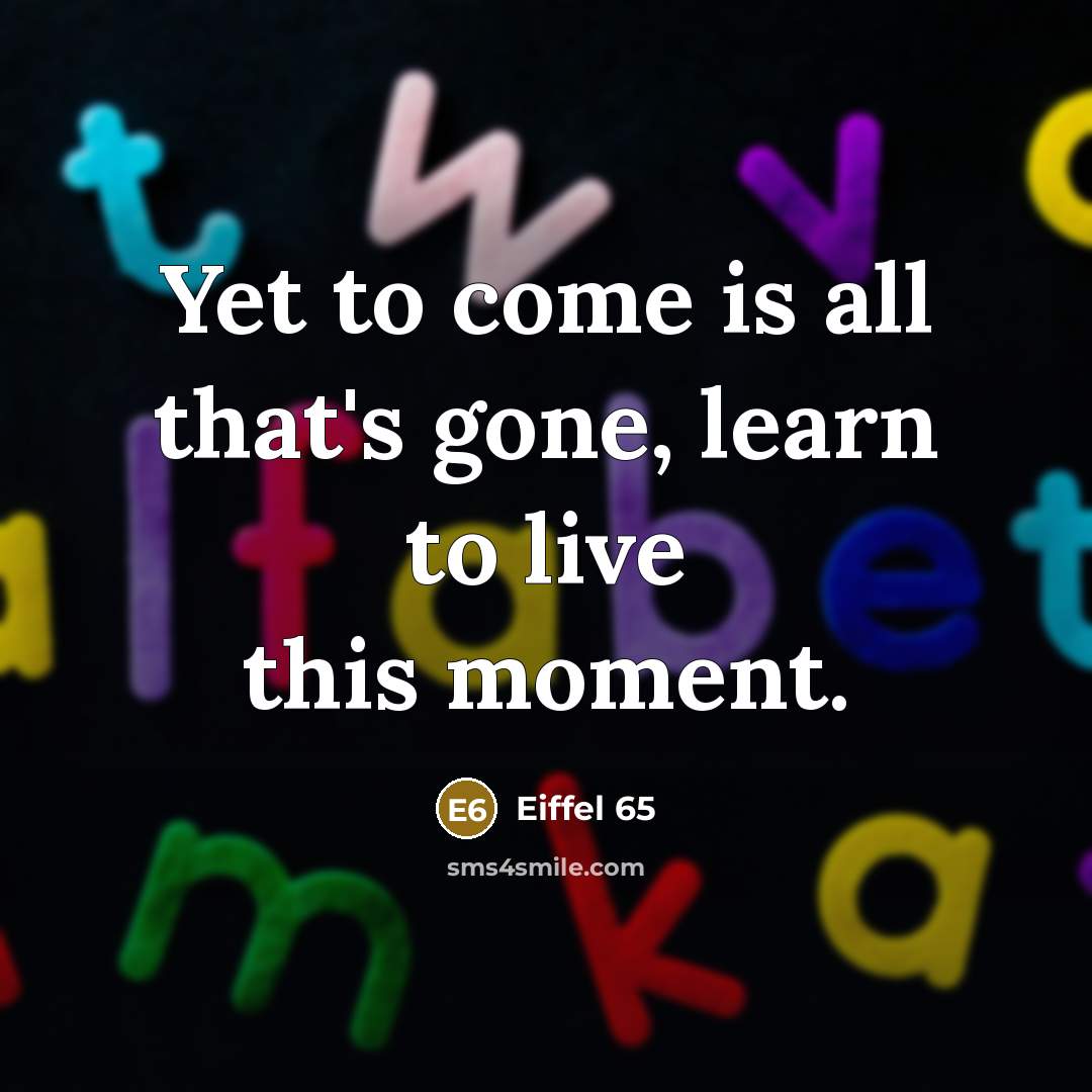 “Yet to come is all that's gone, learn to live…” quote by Eiffel 65