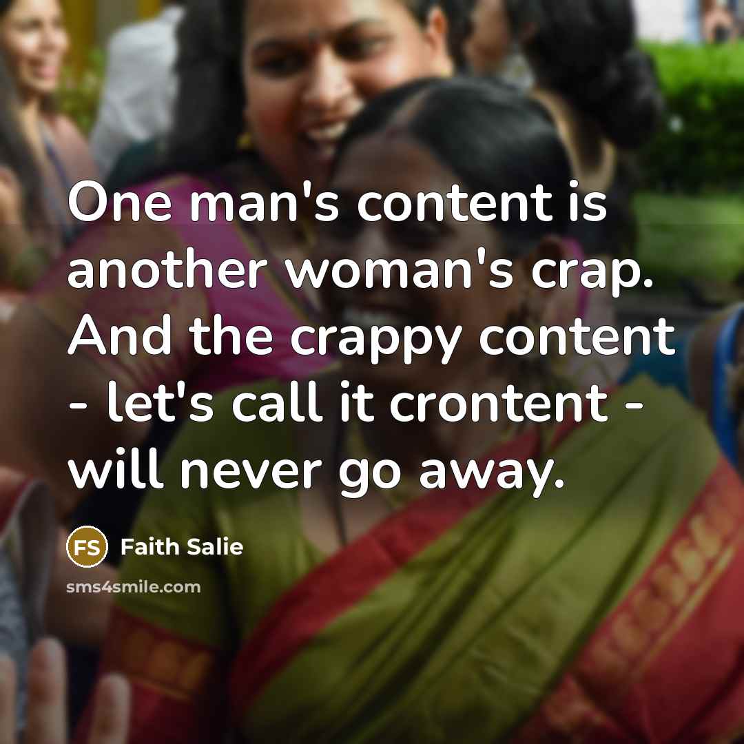 “One man's content is another woman's crap. And the crappy…” quote by Faith Salie