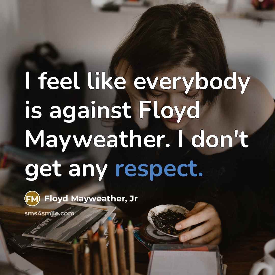 “I feel like everybody is against Floyd Mayweather. I don't…” quote by Floyd Mayweather, Jr