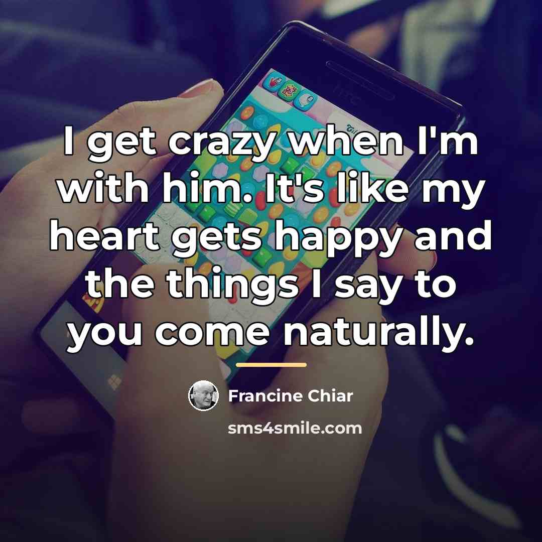 “I get crazy when I'm with him. It's like my…” quote by Francine Chiar