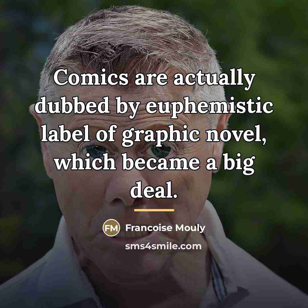 “Comics are actually dubbed by euphemistic label of graphic novel,…” quote by Francoise Mouly