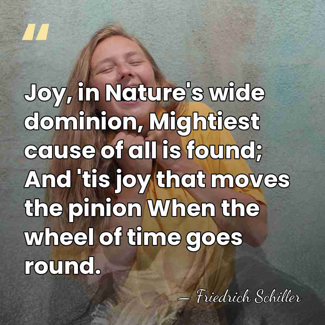 Joy, in Nature's wide dominion, Mightiest cause of all is found; And&hellip; - Friedrich Schiller