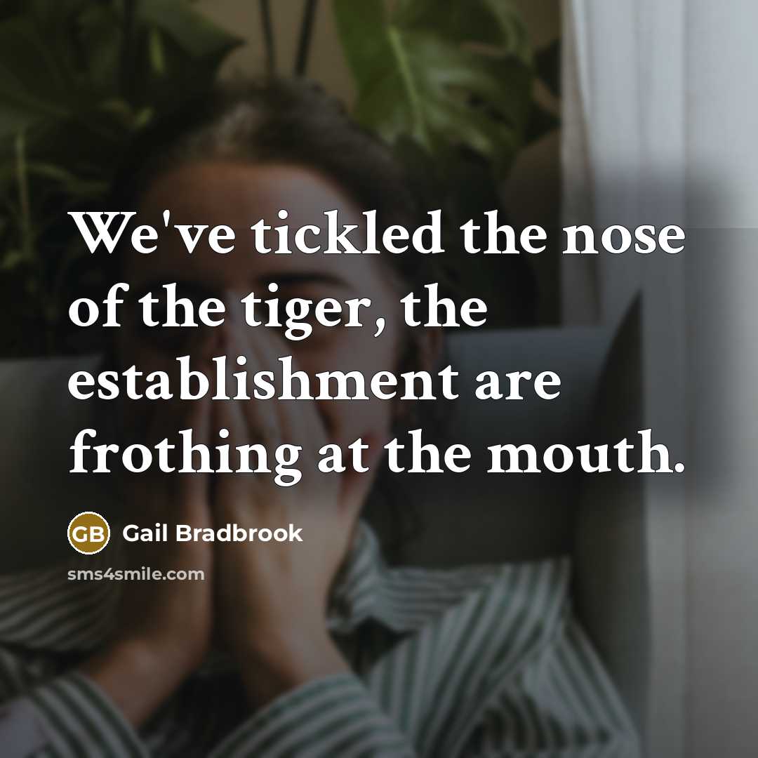 “We've tickled the nose of the tiger, the establishment are…” quote by Gail Bradbrook