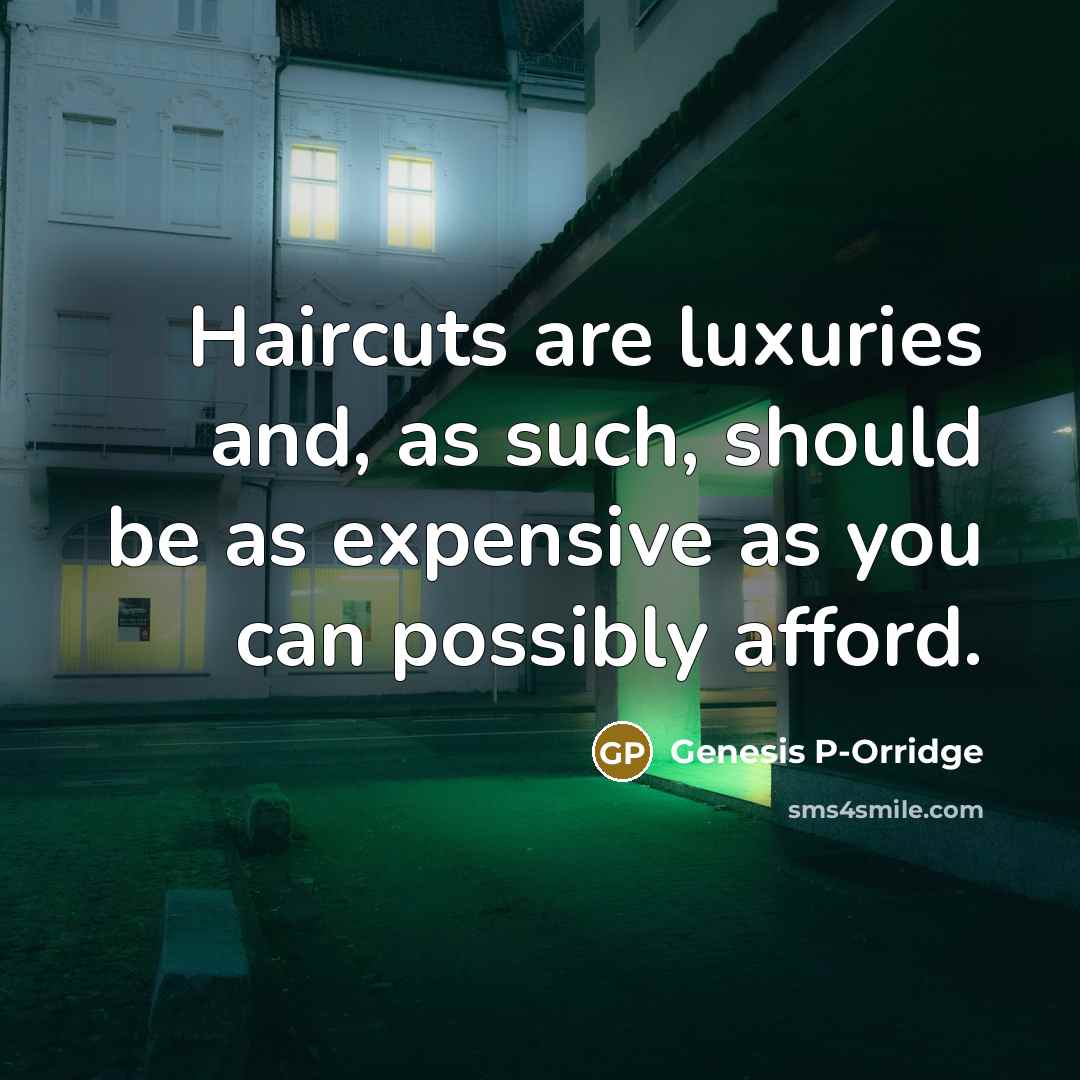 “Haircuts are luxuries and, as such, should be as expensive…” quote by Genesis P-Orridge