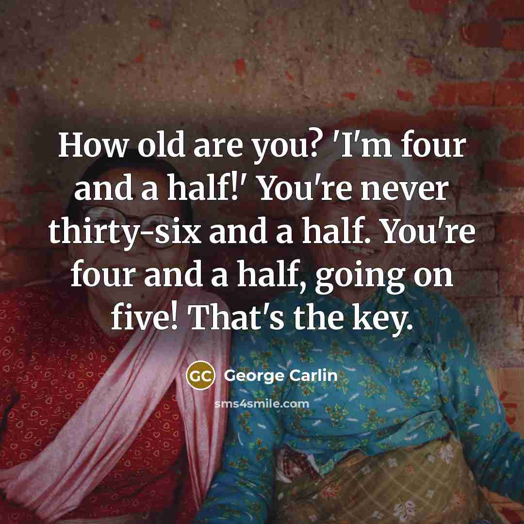 “How old are you? 'I'm four and a half!' You're…” quote by George Carlin