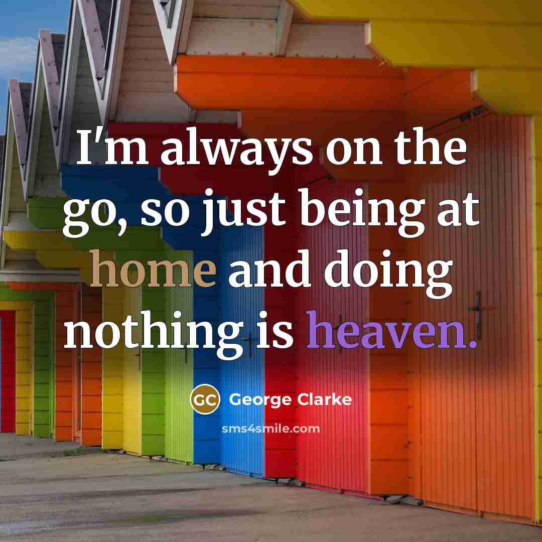 “I'm always on the go, so just being at home…” quote by George Clarke