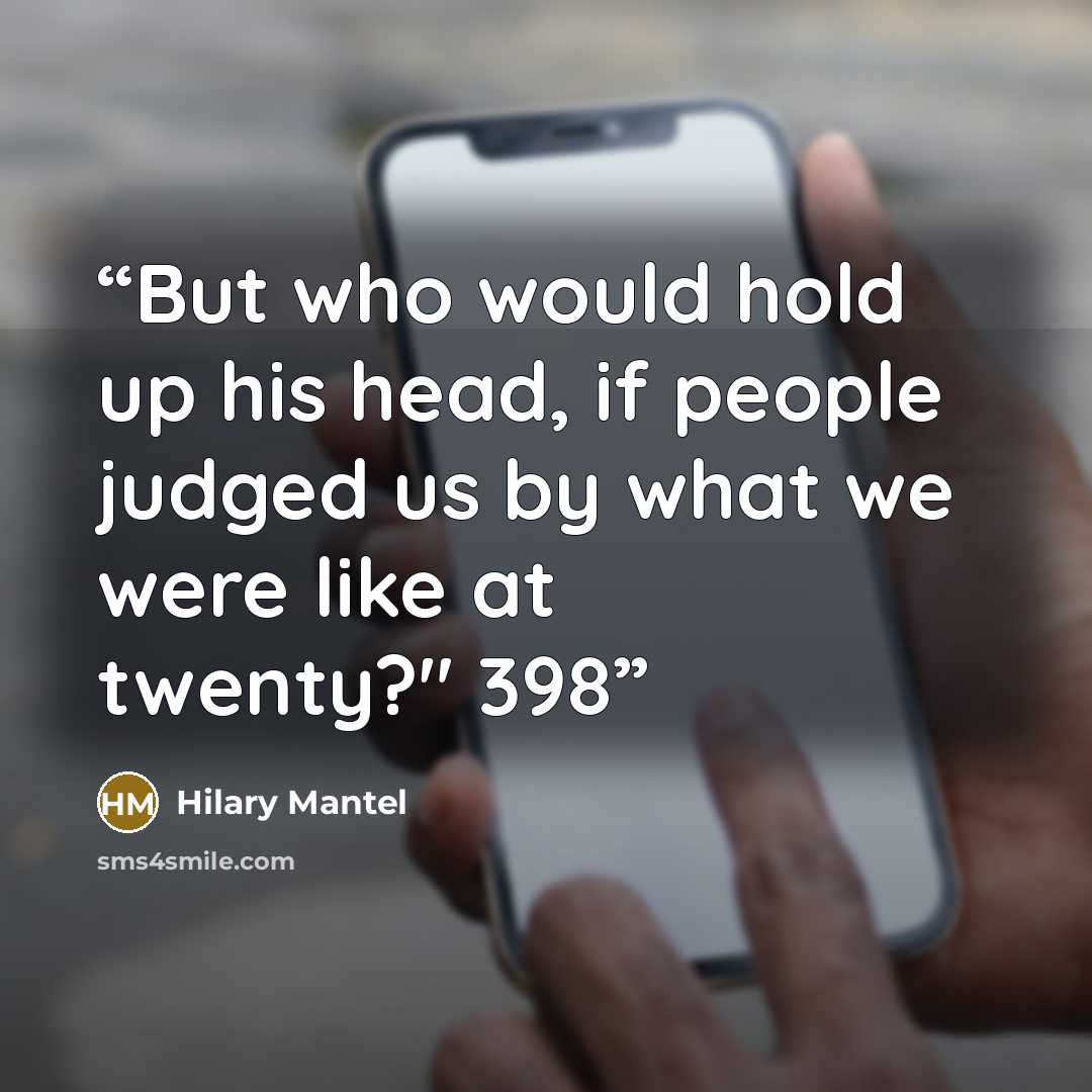 “But who would hold up his head, if people judged us by what we were like at twenty?" 398” quote by Hilary Mantel
