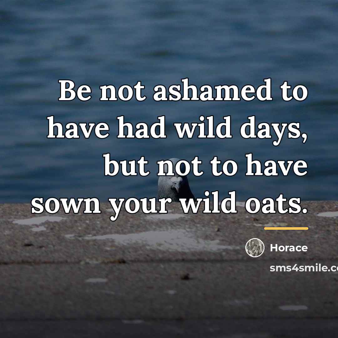 “Be not ashamed to have had wild days, but not…” quote by Horace