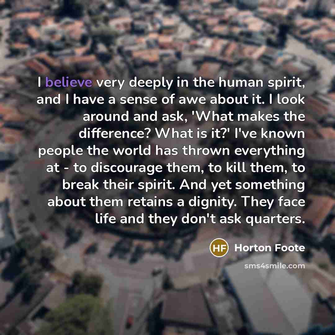“I believe very deeply in the human spirit, and I…” quote by Horton Foote