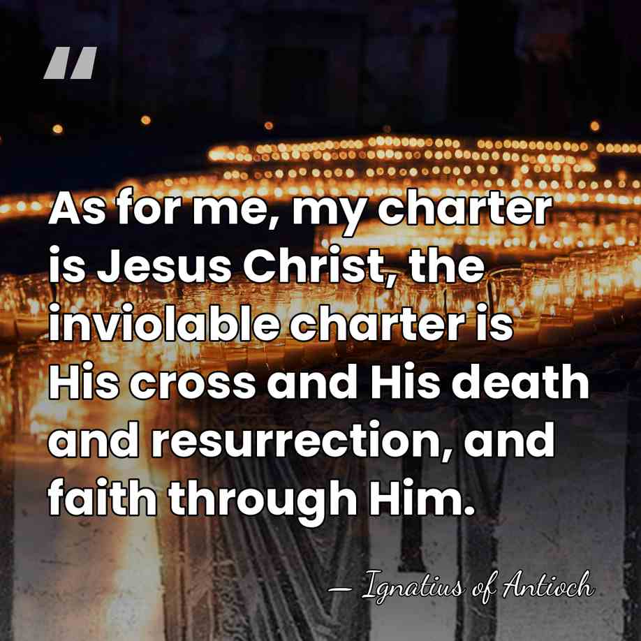 As for me, my charter is Jesus Christ, the inviolable charter is&hellip; - Ignatius of Antioch